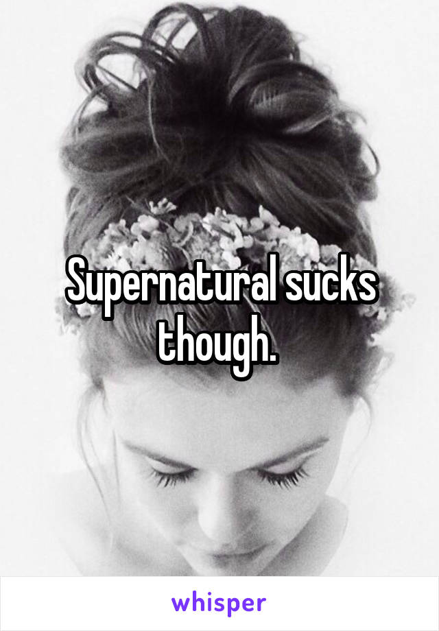 Supernatural sucks though. 