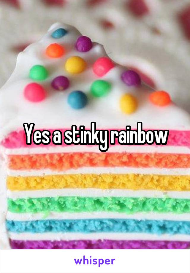 Yes a stinky rainbow