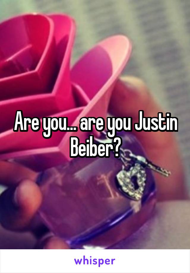 Are you... are you Justin Beiber?