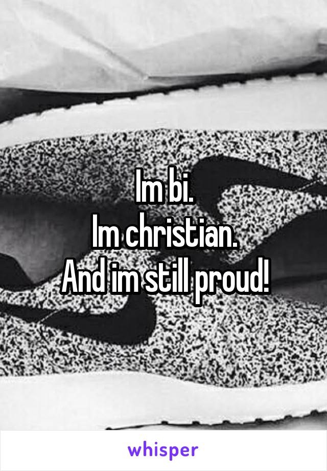 Im bi.
Im christian.
And im still proud!