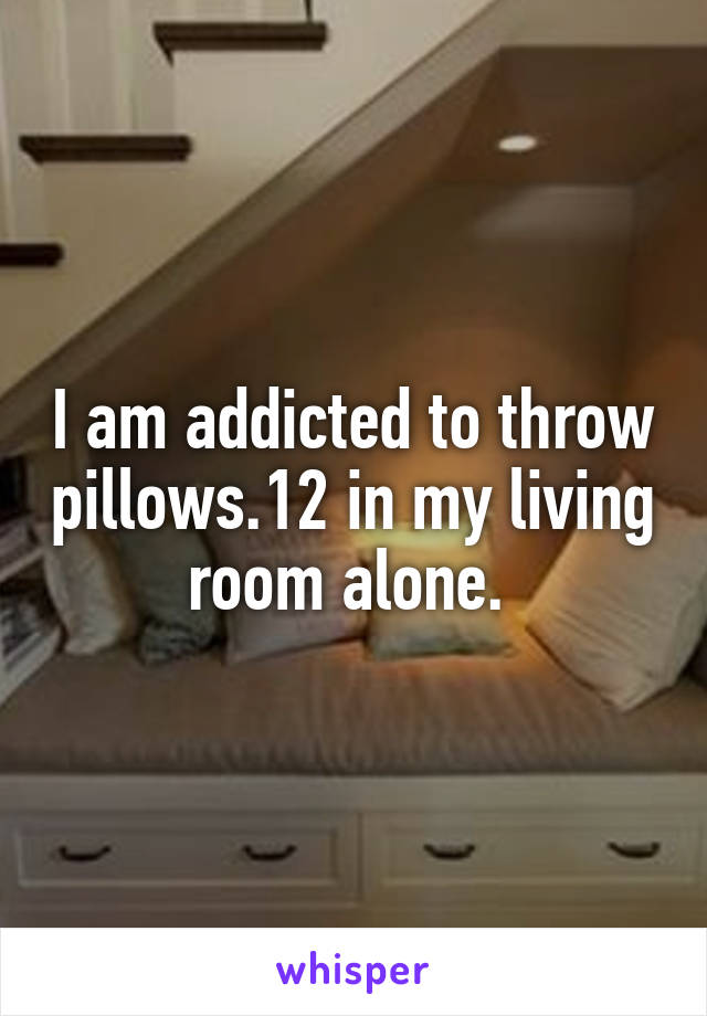 I am addicted to throw pillows.12 in my living room alone. 