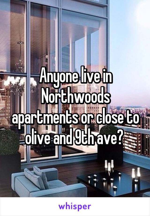 Anyone live in Northwoods apartments or close to olive and 9th ave? 