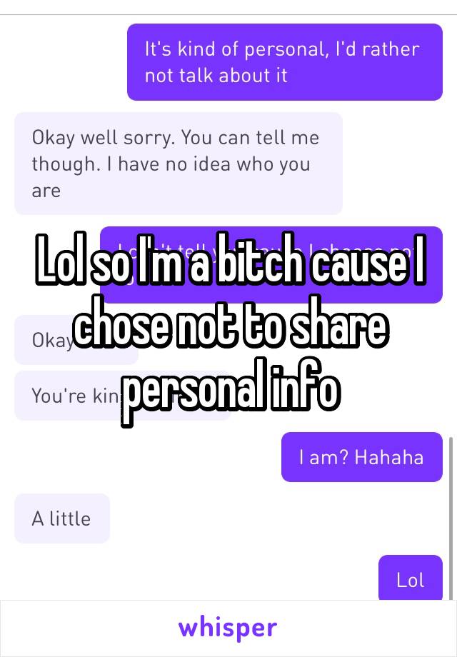 Lol so I'm a bitch cause I chose not to share personal info