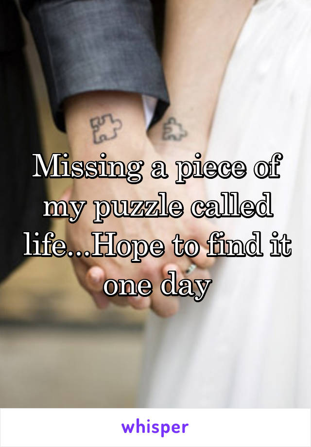 Missing a piece of my puzzle called life...Hope to find it one day