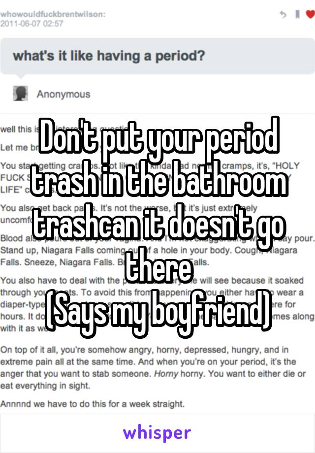 Don't put your period trash in the bathroom trashcan it doesn't go there
(Says my boyfriend)