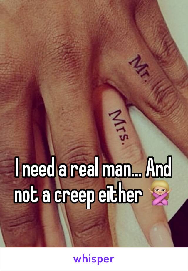 I need a real man... And not a creep either 🙅🏼