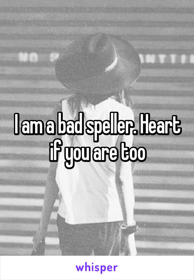 I am a bad speller. Heart if you are too