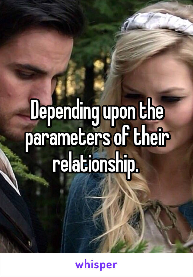 Depending upon the parameters of their relationship. 