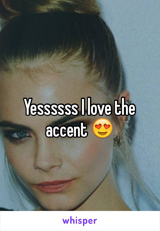 Yessssss I love the accent 😍