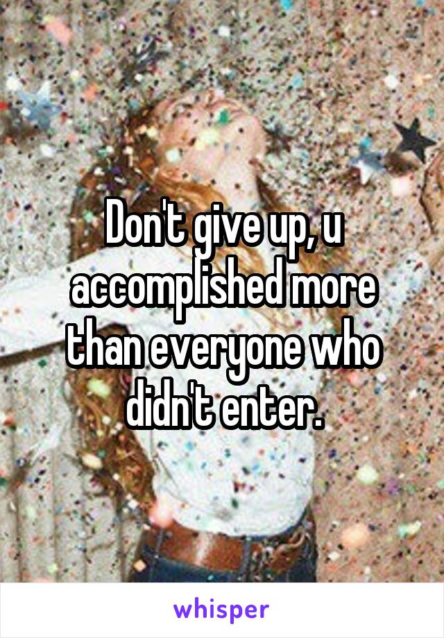 Don't give up, u accomplished more than everyone who didn't enter.