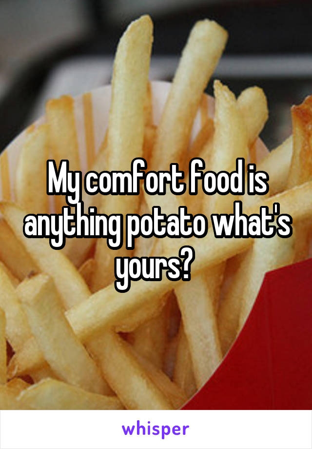 My comfort food is anything potato what's yours? 