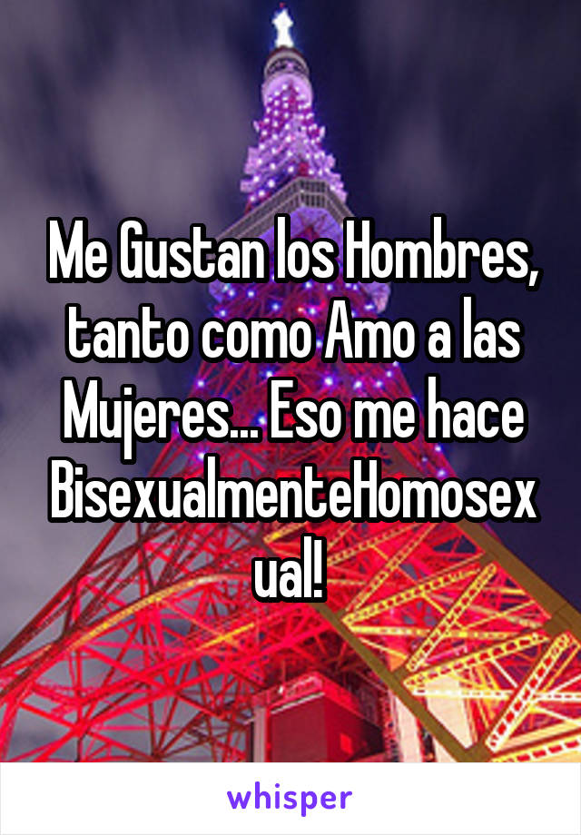 Me Gustan los Hombres, tanto como Amo a las Mujeres... Eso me hace BisexualmenteHomosexual! 