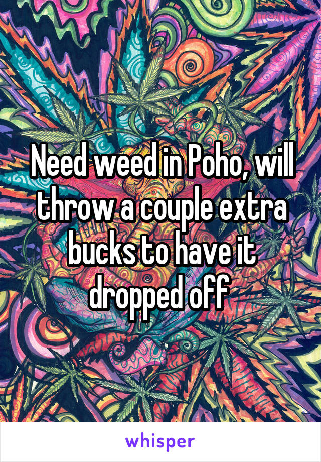 Need weed in Poho, will throw a couple extra bucks to have it dropped off 