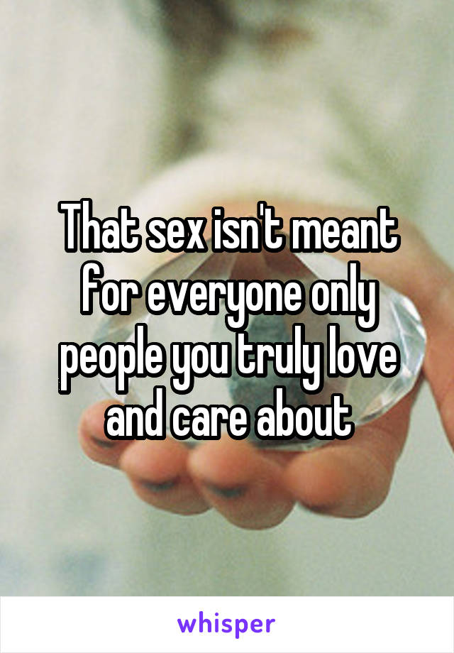 That sex isn't meant for everyone only people you truly love and care about