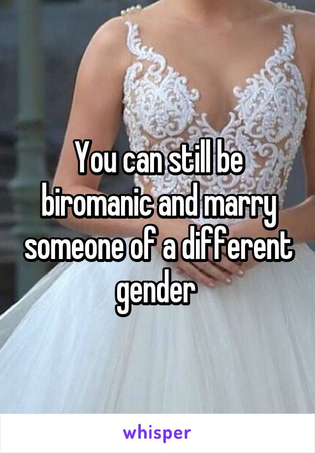 You can still be biromanic and marry someone of a different gender 