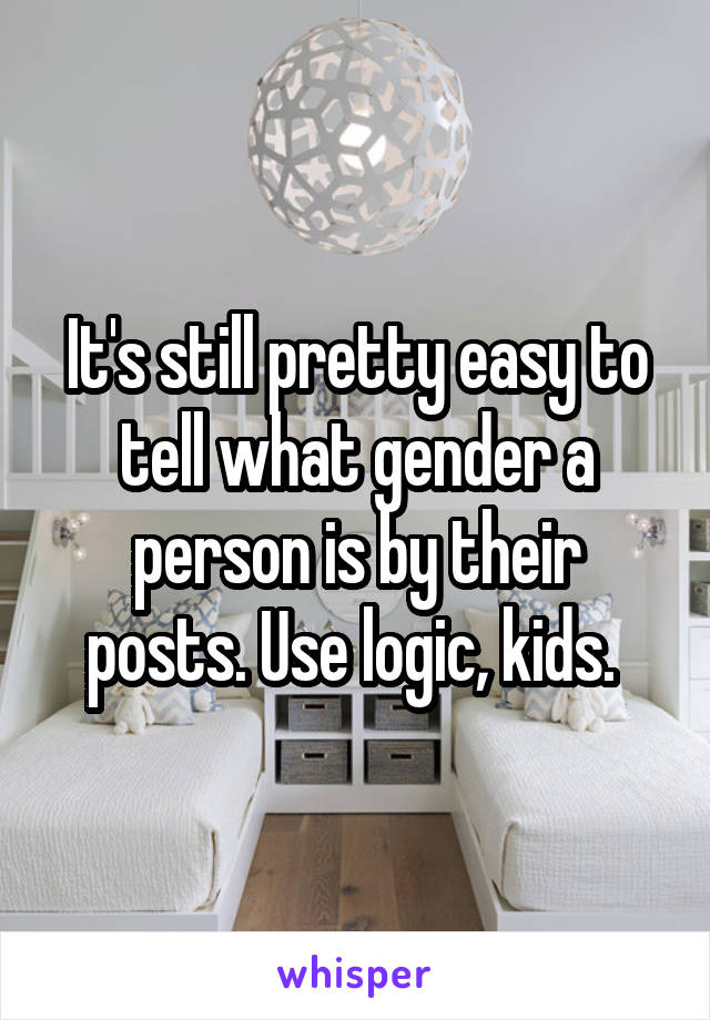 It's still pretty easy to tell what gender a person is by their posts. Use logic, kids. 