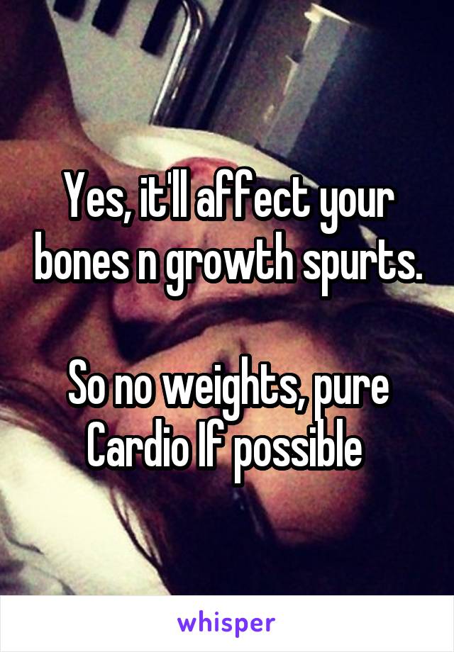 Yes, it'll affect your bones n growth spurts. 
So no weights, pure Cardio If possible 