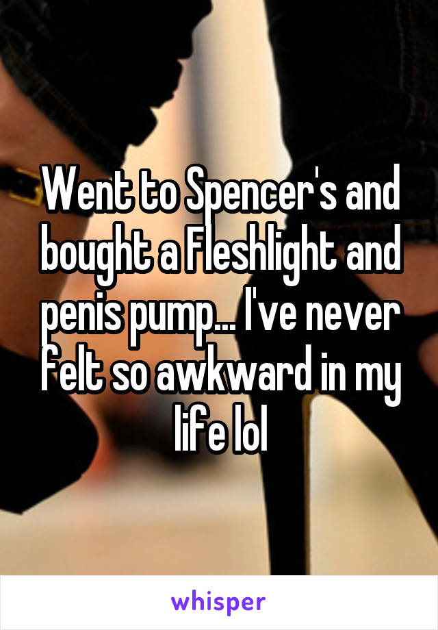 Went to Spencer's and bought a Fleshlight and penis pump... I've never felt so awkward in my life lol