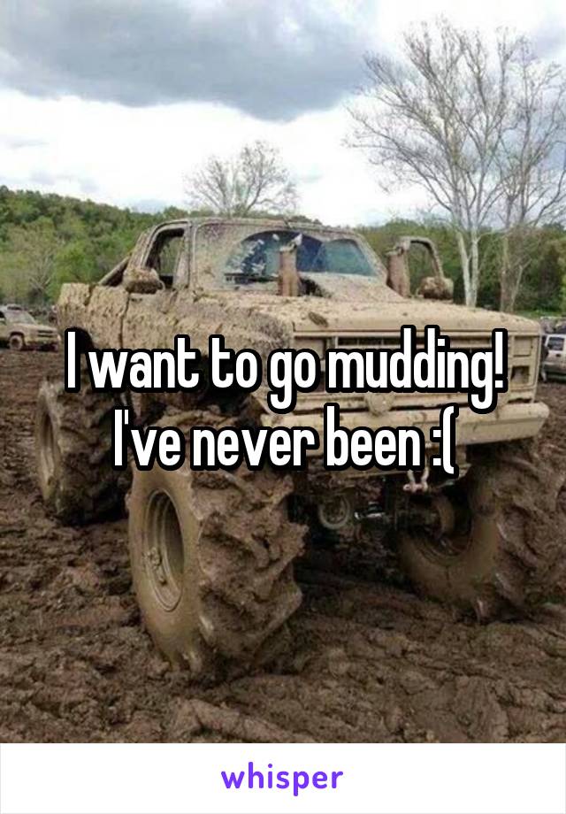 I want to go mudding! I've never been :(