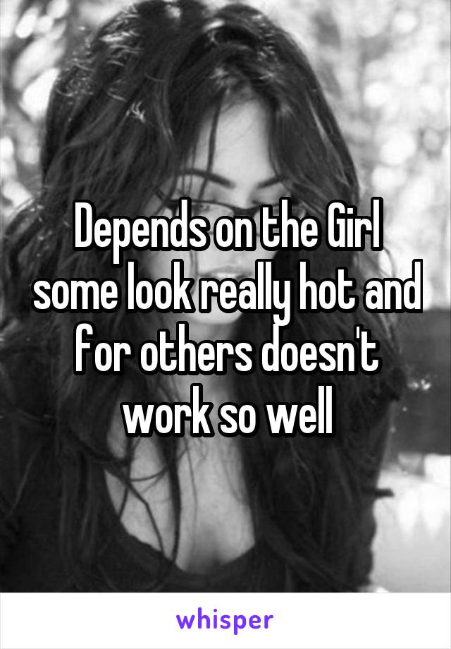 Depends on the Girl some look really hot and for others doesn't work so well