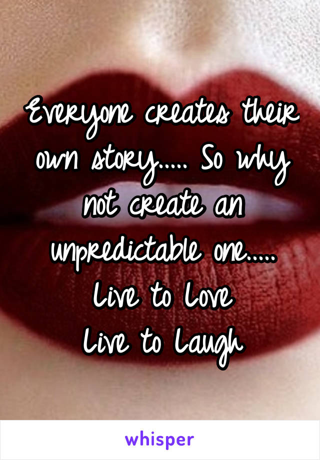 Everyone creates their own story..... So why not create an unpredictable one..... Live to Love
Live to Laugh