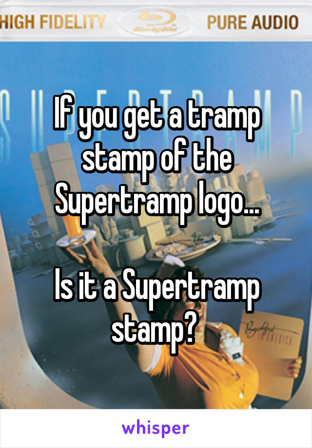 If you get a tramp stamp of the Supertramp logo...

Is it a Supertramp stamp? 