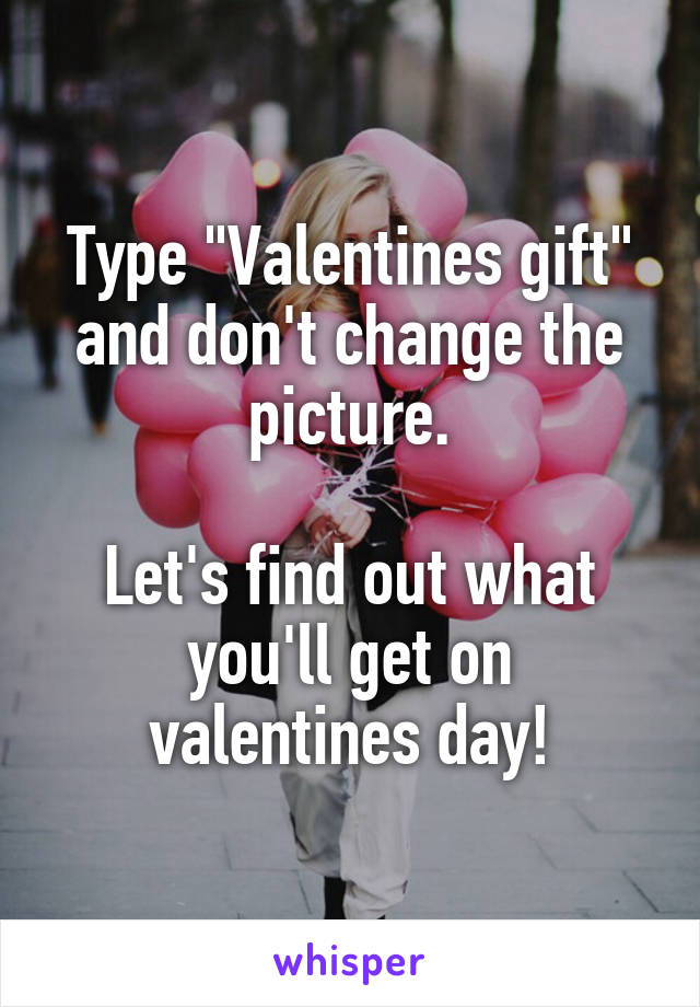 Type "Valentines gift" and don't change the picture.

Let's find out what you'll get on valentines day!