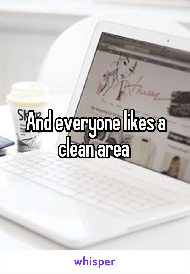 And everyone likes a clean area 