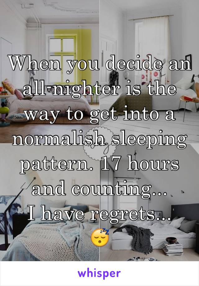 When you decide an all-nighter is the way to get into a normalish sleeping pattern. 17 hours and counting... 
I have regrets...
😴