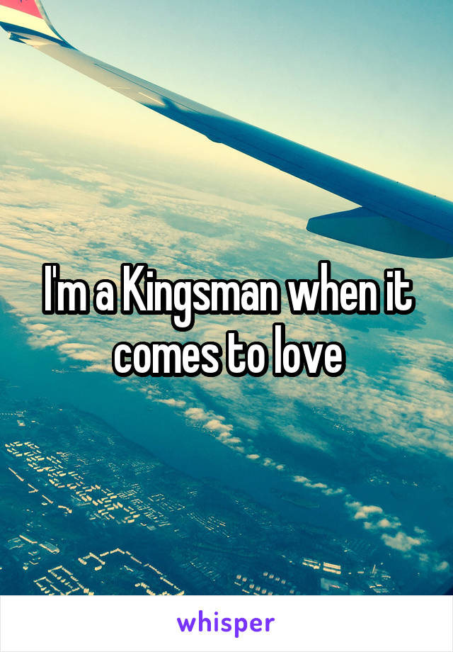 I'm a Kingsman when it comes to love