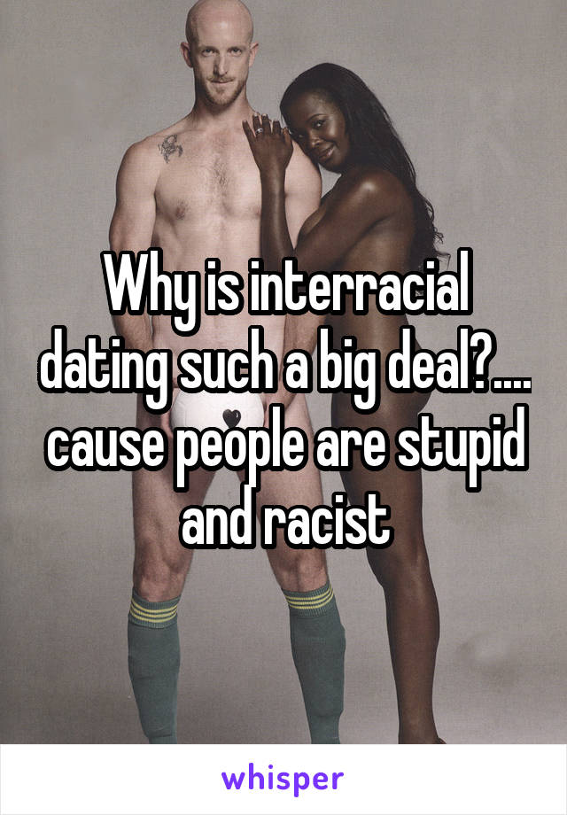 Why is interracial dating such a big deal?.... cause people are stupid and racist