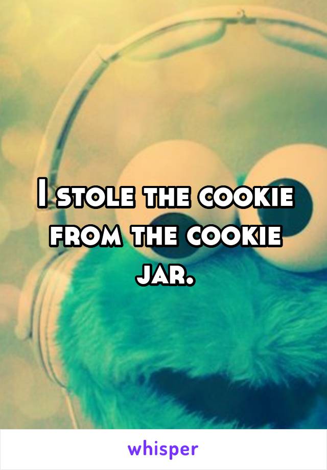 I stole the cookie from the cookie jar.