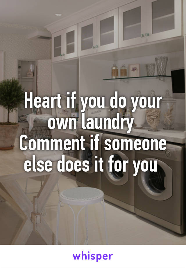 Heart if you do your own laundry 
Comment if someone else does it for you 