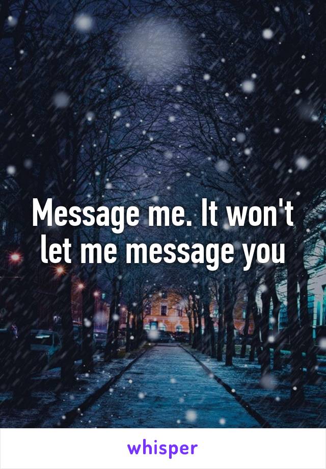 Message me. It won't let me message you