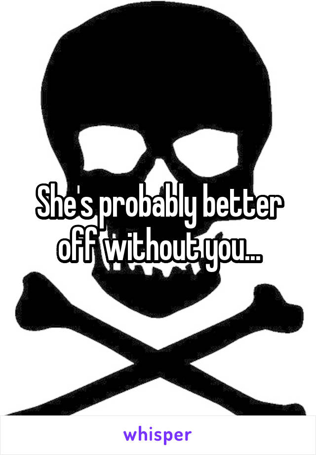 She's probably better off without you...