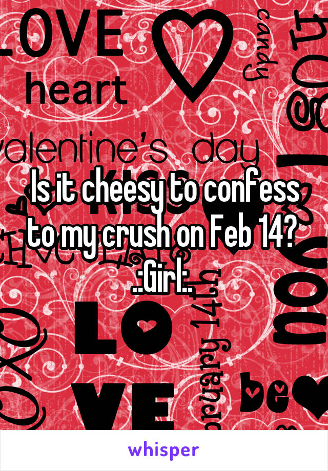 Is it cheesy to confess to my crush on Feb 14? 
.:Girl:. 