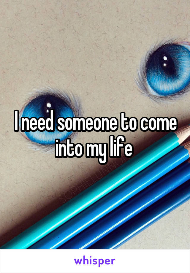 I need someone to come into my life 