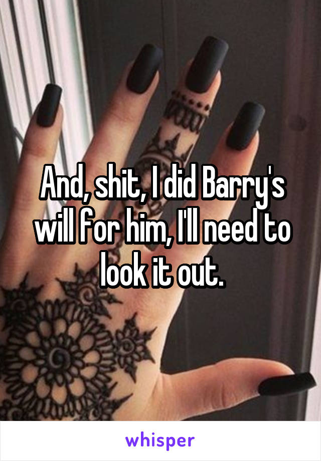 And, shit, I did Barry's will for him, I'll need to look it out.