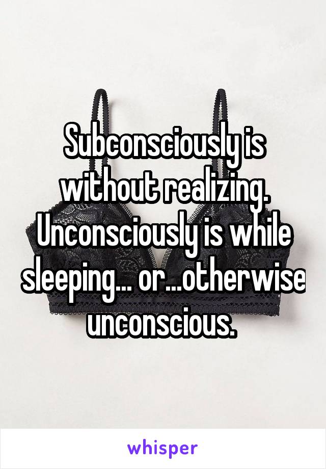 Subconsciously is without realizing.
Unconsciously is while sleeping... or...otherwise unconscious. 