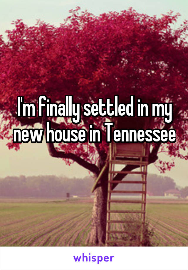 I'm finally settled in my new house in Tennessee 