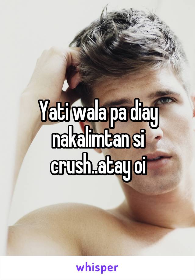 Yati wala pa diay nakalimtan si crush..atay oi