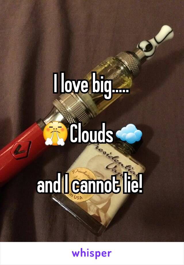 I love big.....

😤Clouds☁

and I cannot lie! 