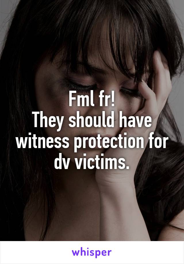 Fml fr!
They should have witness protection for dv victims.