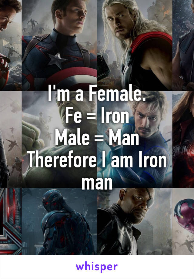 I'm a Female.
Fe = Iron
Male = Man
Therefore I am Iron man