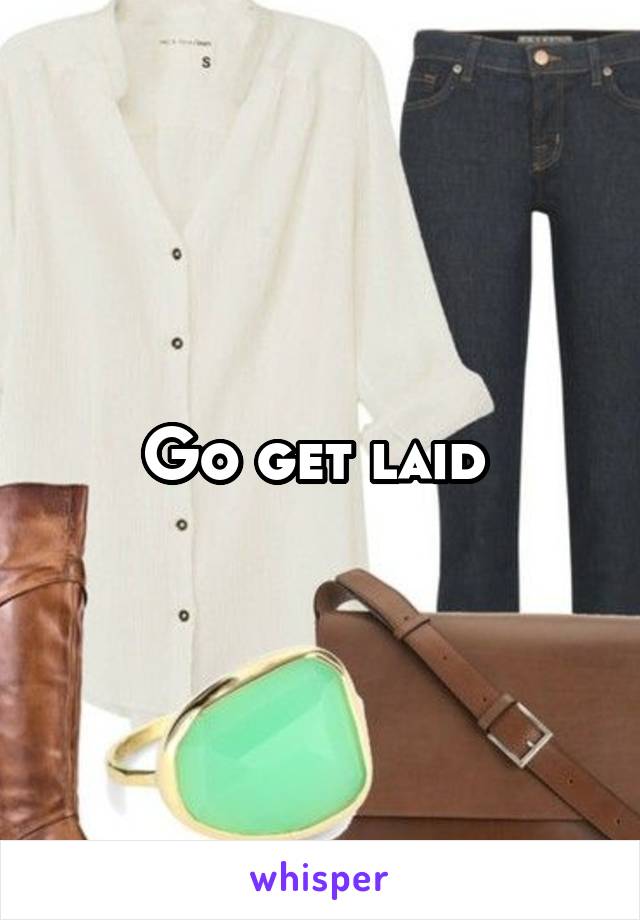 Go get laid 