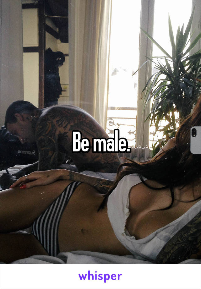 Be male.