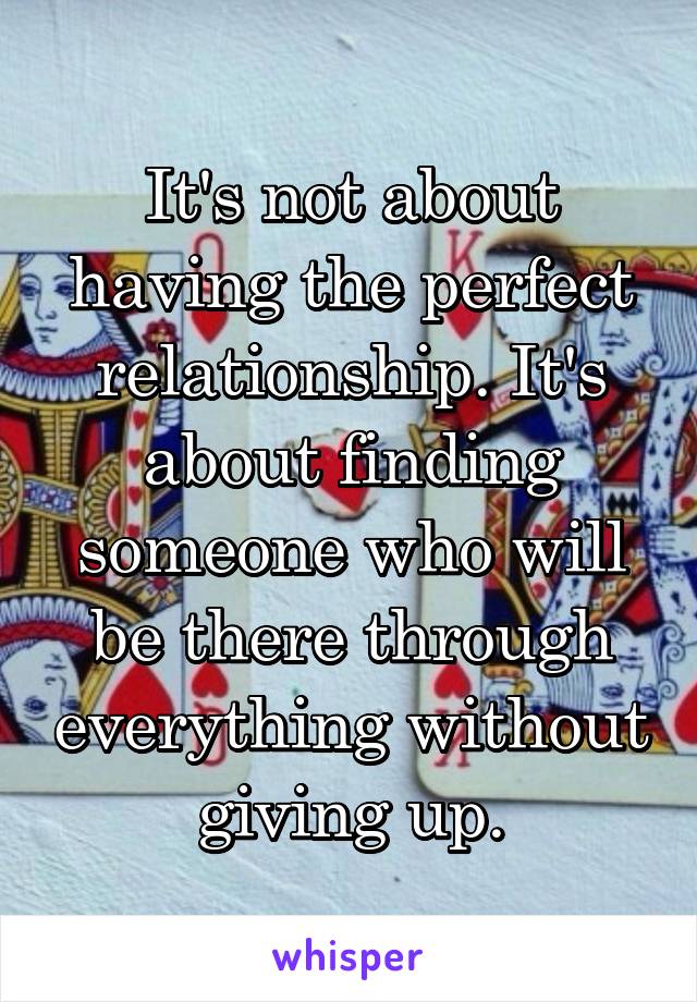 It's not about having the perfect relationship. It's about finding someone who will be there through everything without giving up.