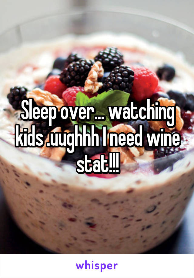 Sleep over... watching kids .uughhh I need wine stat!!!