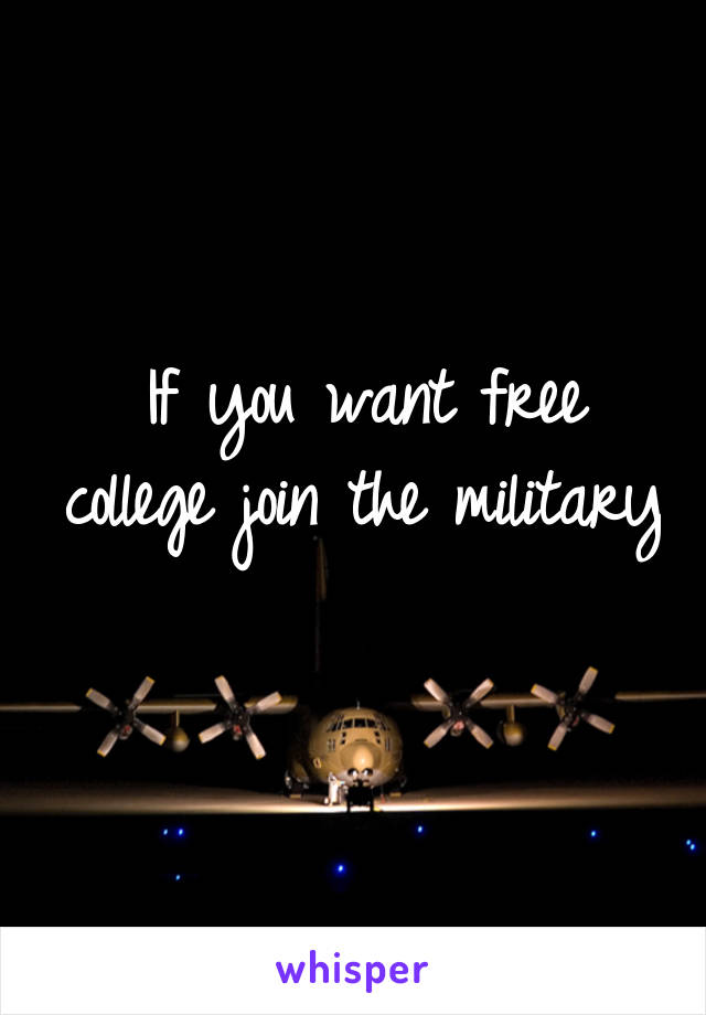 If you want free college join the military 