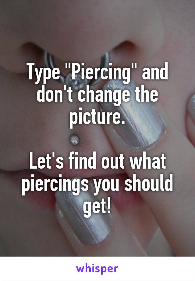 Type "Piercing" and don't change the picture.

Let's find out what piercings you should get!